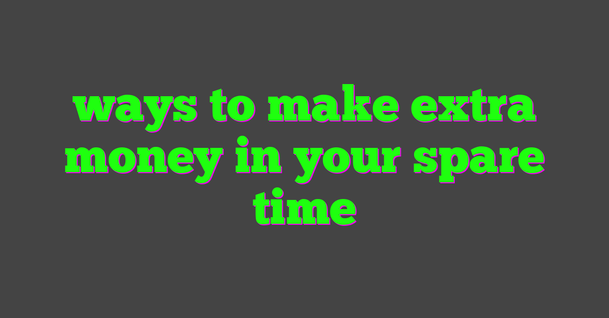 ways to make extra money in your spare time