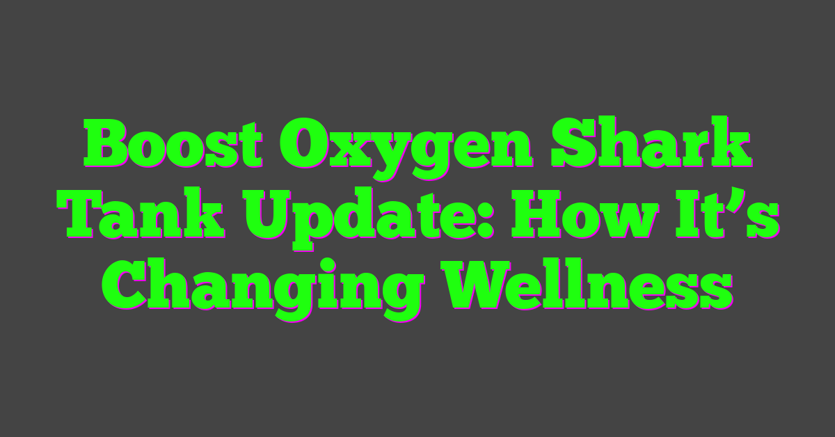 Boost Oxygen Shark Tank Update: How It’s Changing Wellness