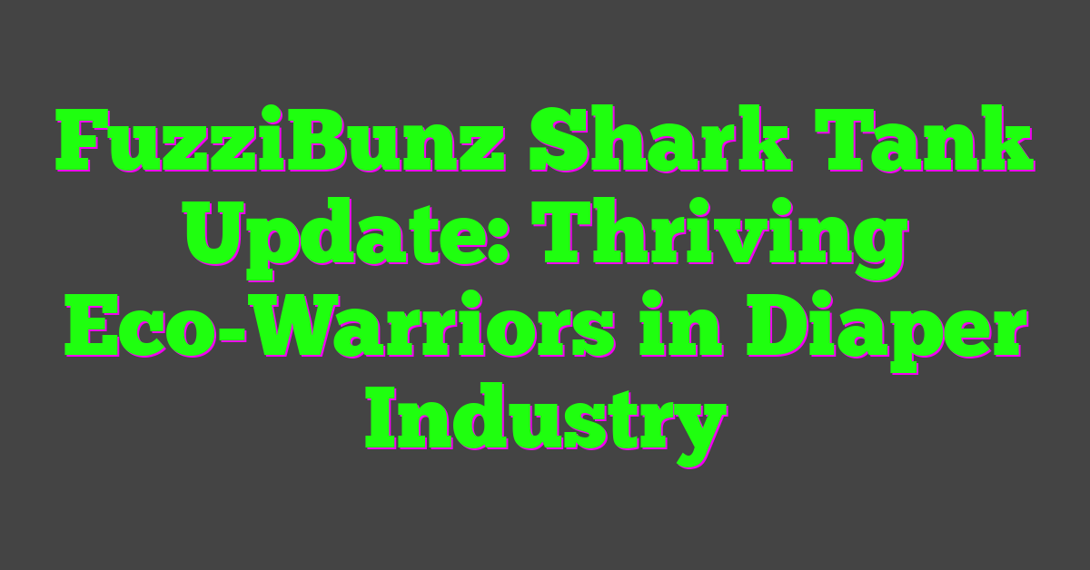 FuzziBunz Shark Tank Update: Thriving Eco-Warriors in Diaper Industry