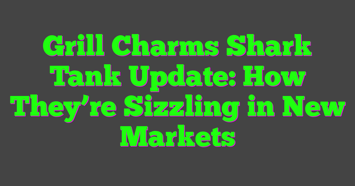 Grill Charms Shark Tank Update: How They’re Sizzling in New Markets