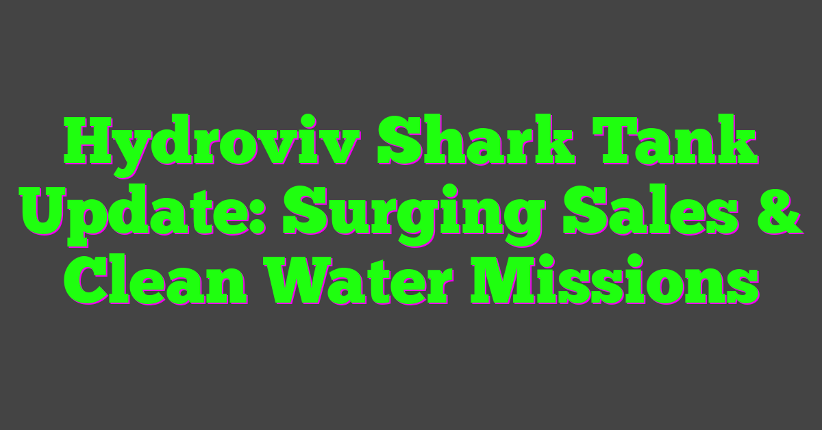 Hydroviv Shark Tank Update: Surging Sales & Clean Water Missions