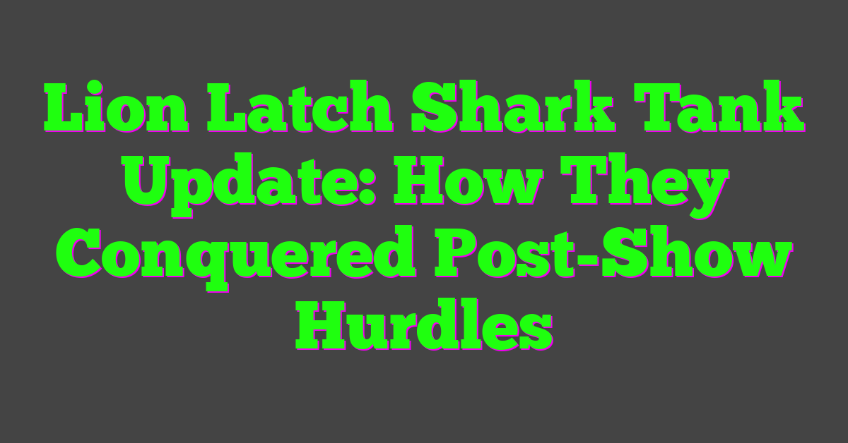 Lion Latch Shark Tank Update: How They Conquered Post-Show Hurdles