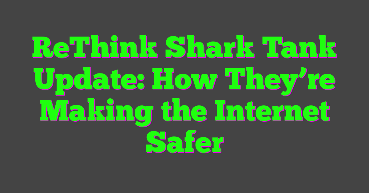 ReThink Shark Tank Update: How They’re Making the Internet Safer