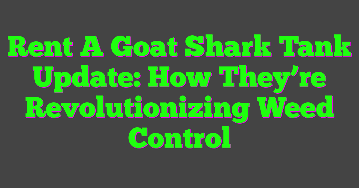 Rent A Goat Shark Tank Update: How They’re Revolutionizing Weed Control