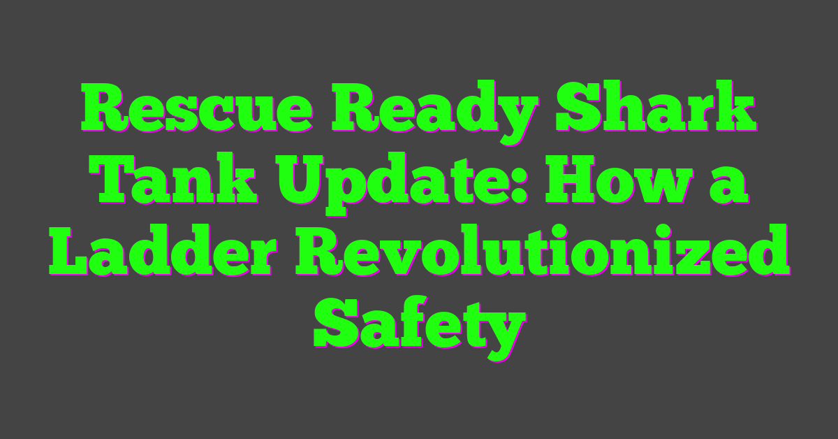 Rescue Ready Shark Tank Update: How a Ladder Revolutionized Safety