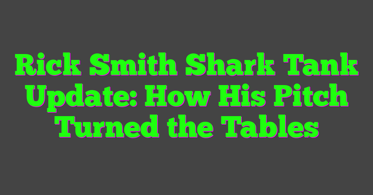 Rick Smith Shark Tank Update: How His Pitch Turned the Tables