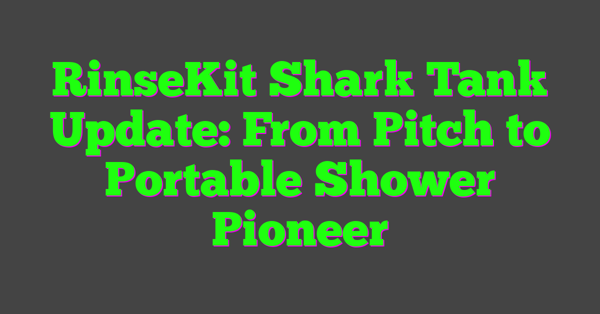 RinseKit Shark Tank Update: From Pitch to Portable Shower Pioneer