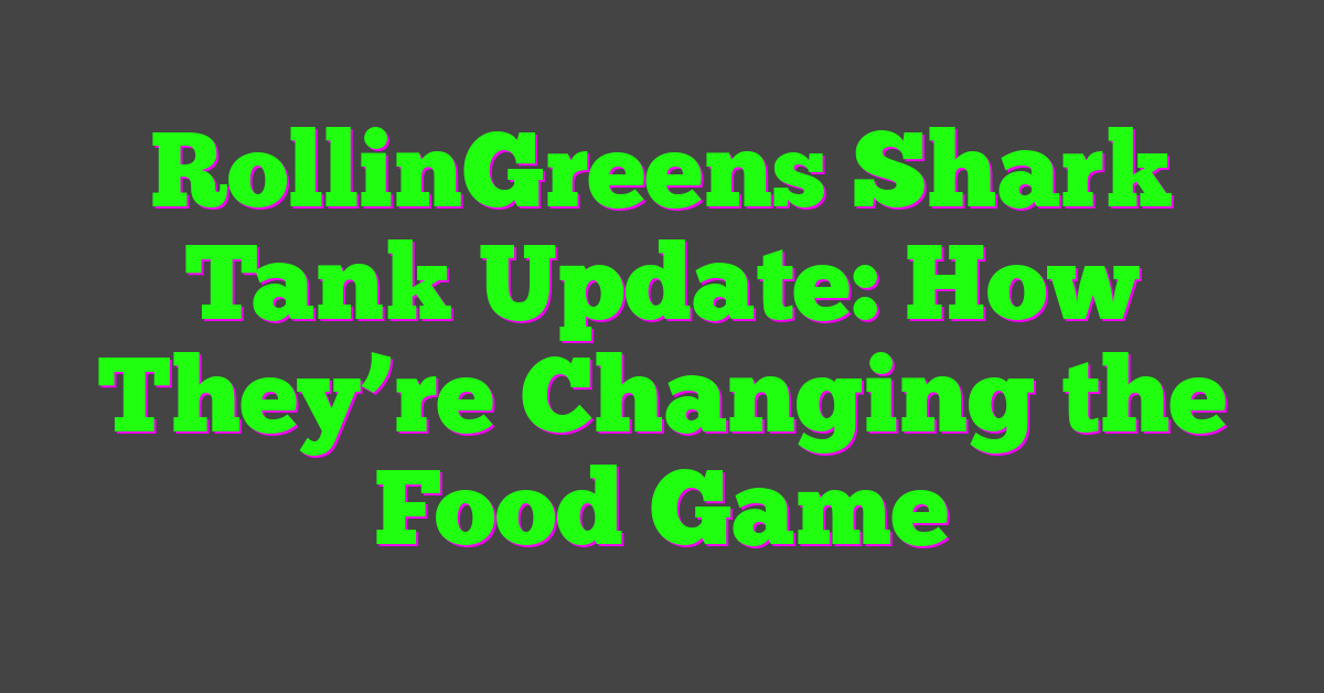 RollinGreens Shark Tank Update: How They’re Changing the Food Game