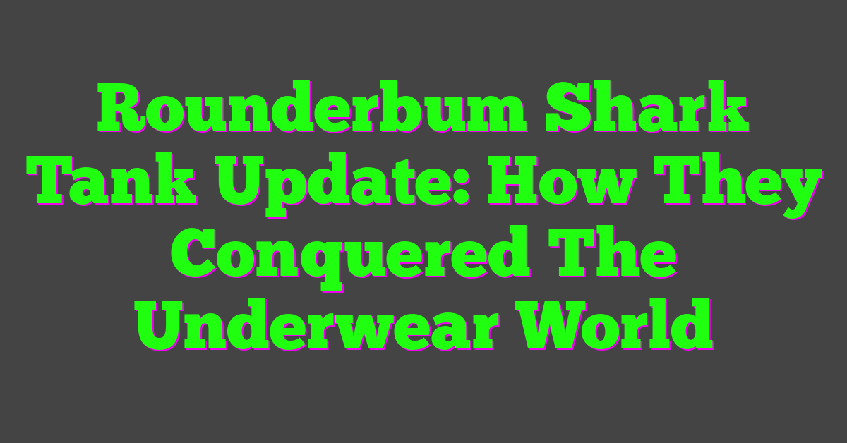 Rounderbum Shark Tank Update: How They Conquered The Underwear World