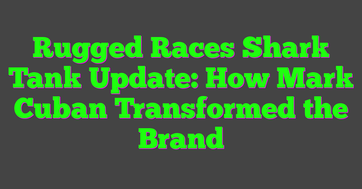 Rugged Races Shark Tank Update: How Mark Cuban Transformed the Brand