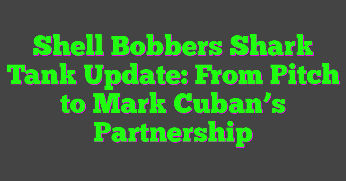 Shell Bobbers Shark Tank Update: From Pitch to Mark Cuban’s Partnership