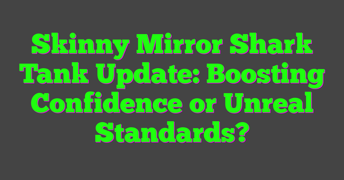 Skinny Mirror Shark Tank Update: Boosting Confidence or Unreal Standards?