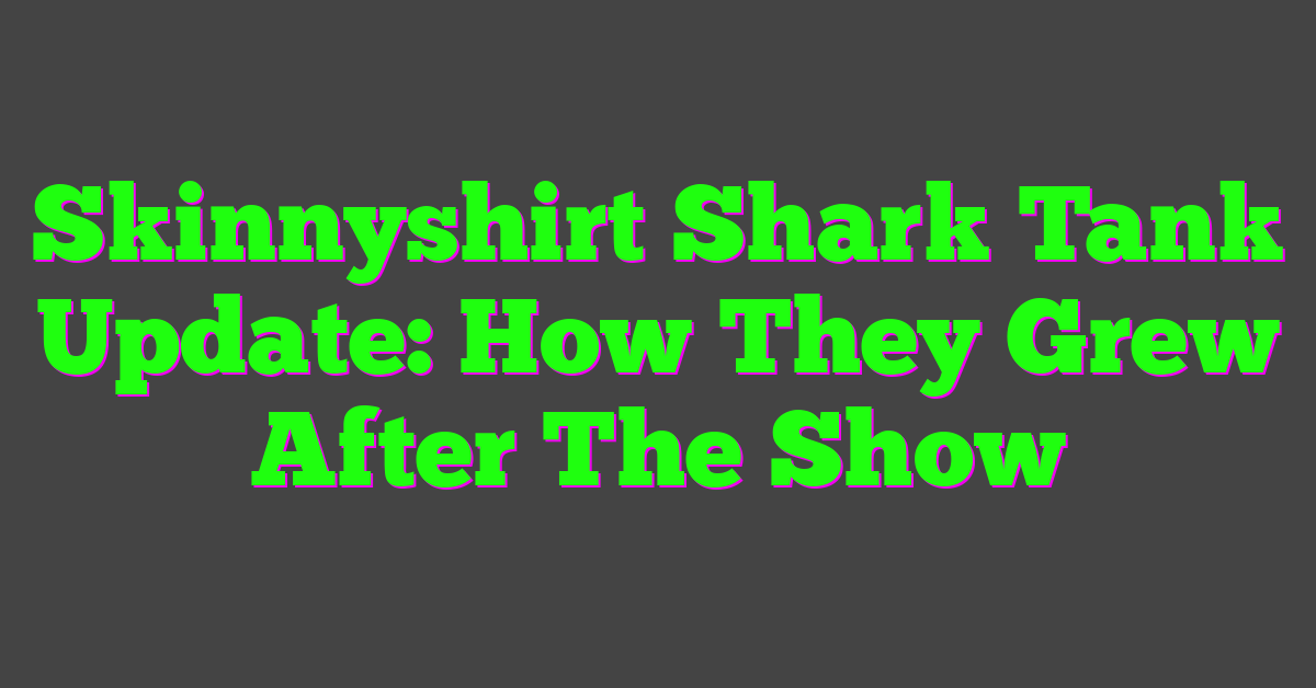 Skinnyshirt Shark Tank Update: How They Grew After The Show