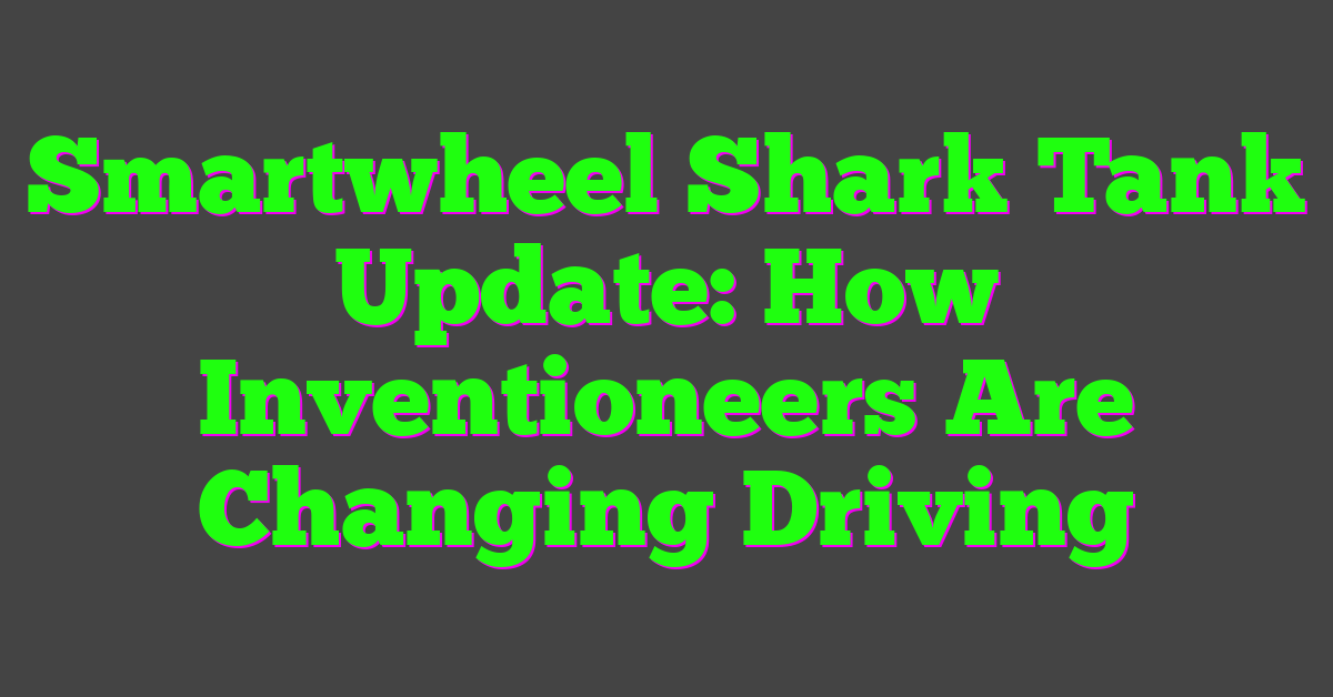 Smartwheel Shark Tank Update: How Inventioneers Are Changing Driving