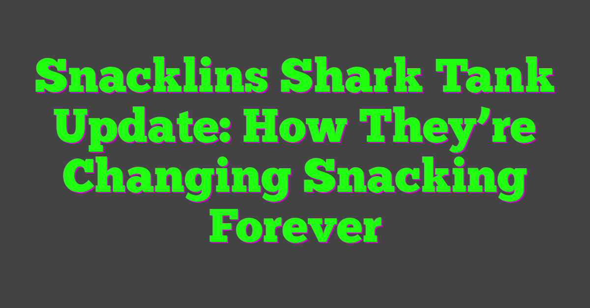 Snacklins Shark Tank Update: How They’re Changing Snacking Forever