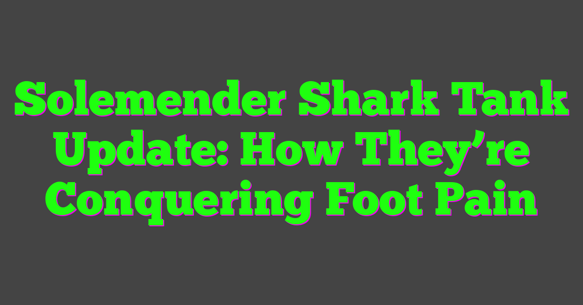 Solemender Shark Tank Update: How They’re Conquering Foot Pain