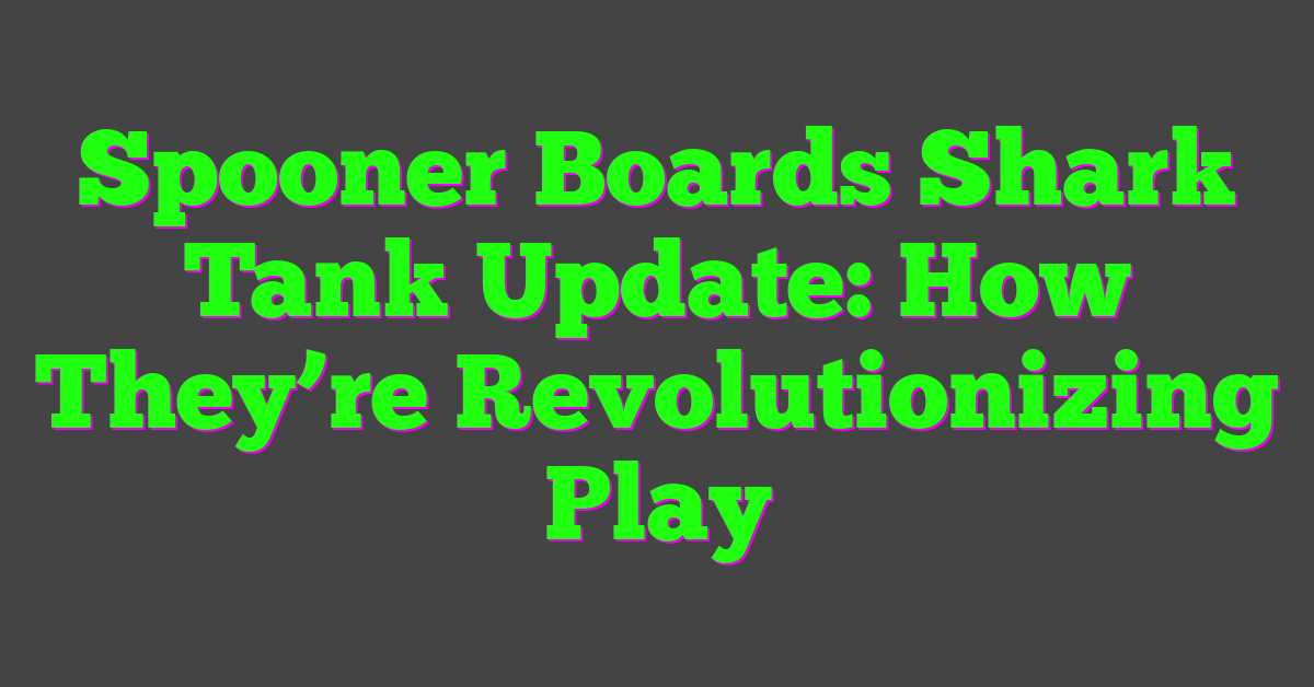 Spooner Boards Shark Tank Update: How They’re Revolutionizing Play