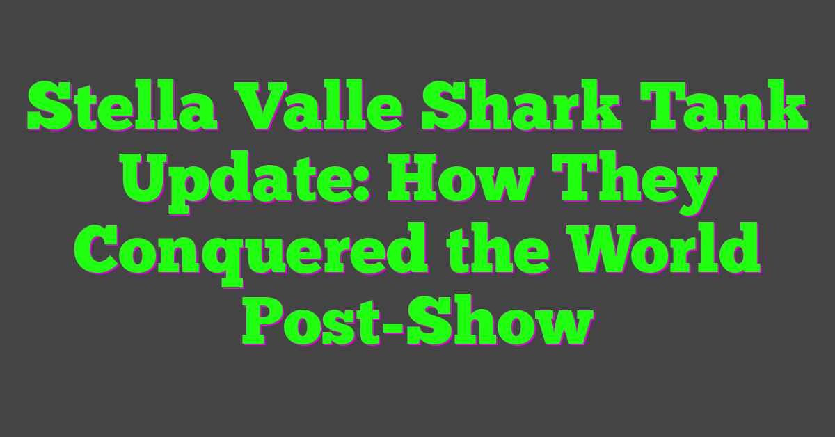 Stella Valle Shark Tank Update: How They Conquered the World Post-Show