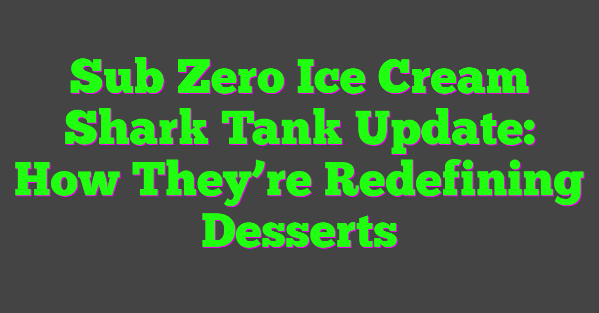 Sub Zero Ice Cream Shark Tank Update: How They’re Redefining Desserts