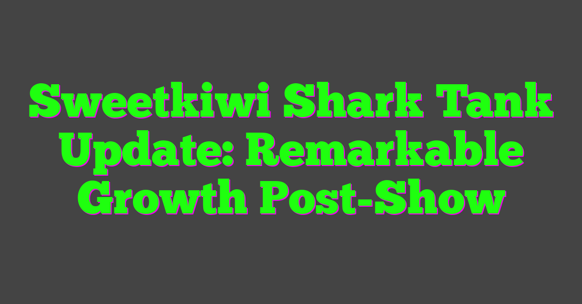 Sweetkiwi Shark Tank Update: Remarkable Growth Post-Show