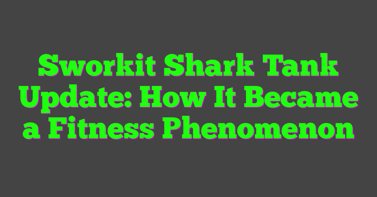 Sworkit Shark Tank Update: How It Became a Fitness Phenomenon