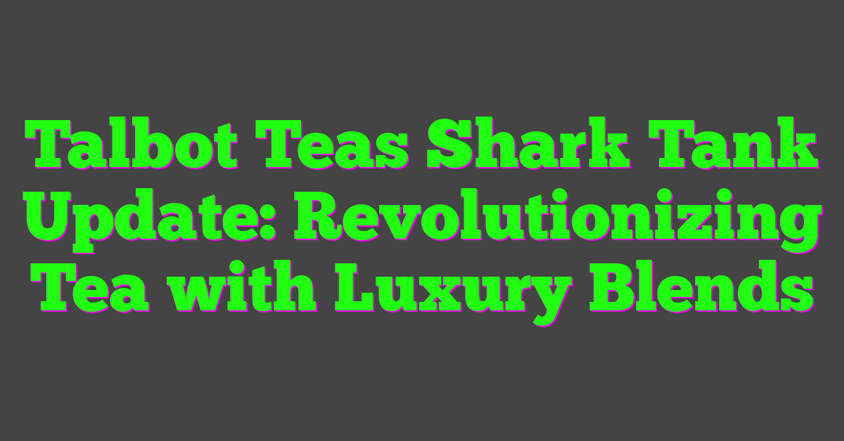 Talbot Teas Shark Tank Update: Revolutionizing Tea with Luxury Blends