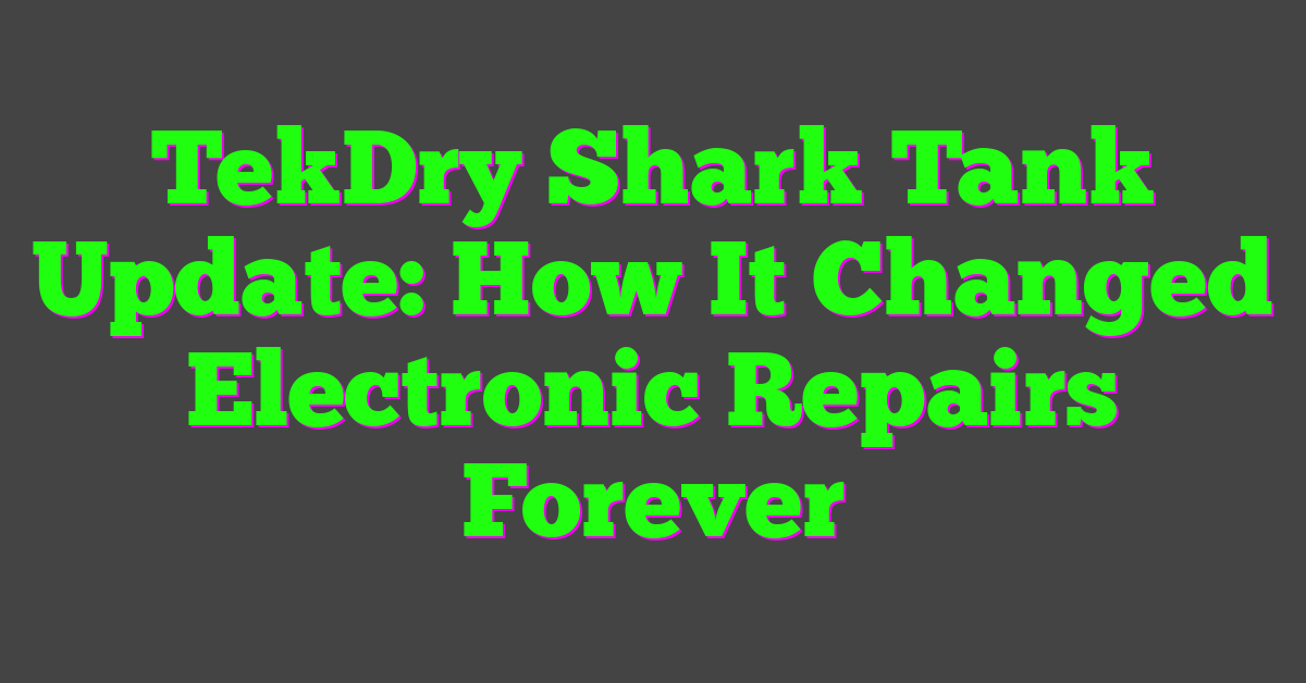 TekDry Shark Tank Update: How It Changed Electronic Repairs Forever