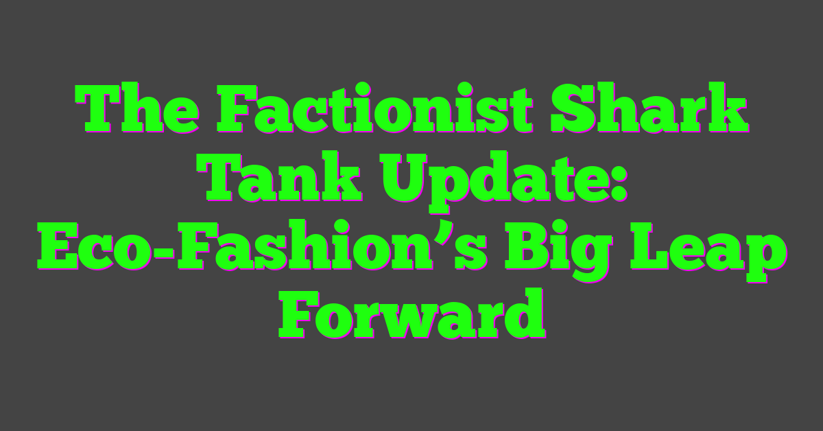 The Factionist Shark Tank Update: Eco-Fashion’s Big Leap Forward