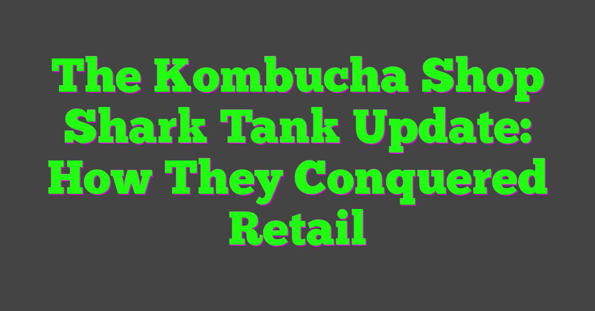 The Kombucha Shop Shark Tank Update: How They Conquered Retail