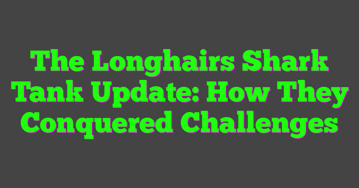 The Longhairs Shark Tank Update: How They Conquered Challenges