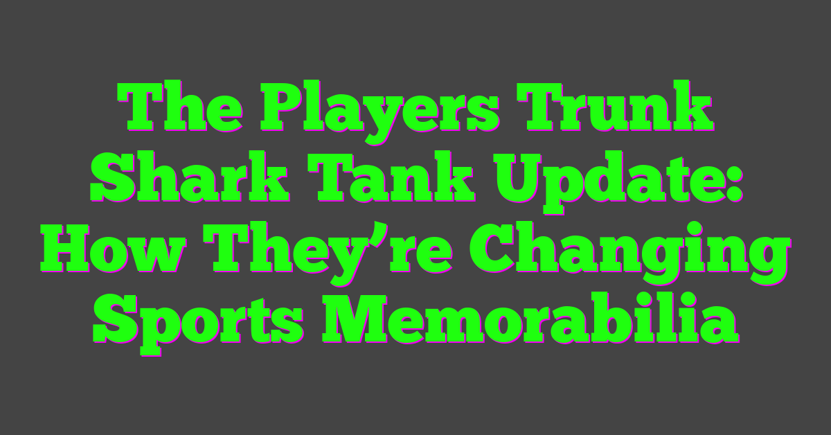 The Players Trunk Shark Tank Update: How They’re Changing Sports Memorabilia