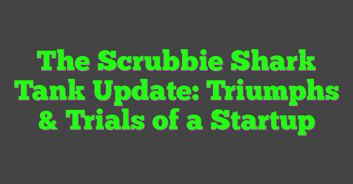 The Scrubbie Shark Tank Update: Triumphs & Trials of a Startup