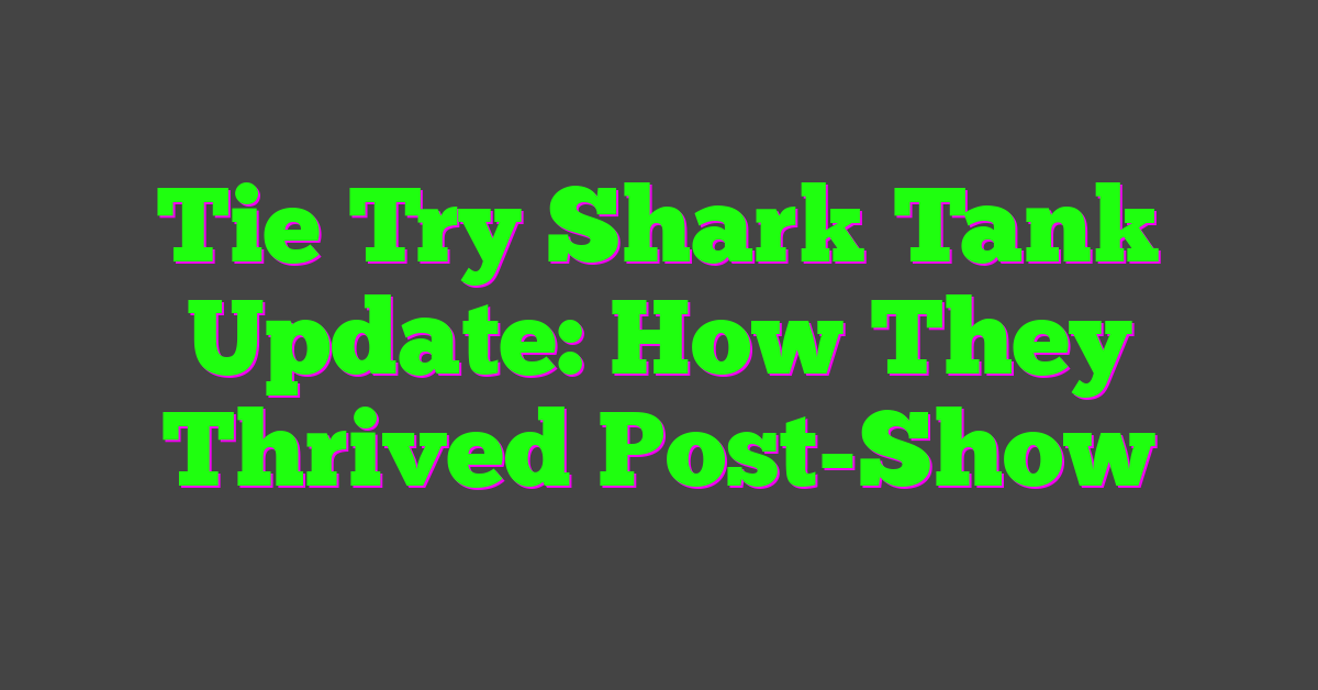 Tie Try Shark Tank Update: How They Thrived Post-Show