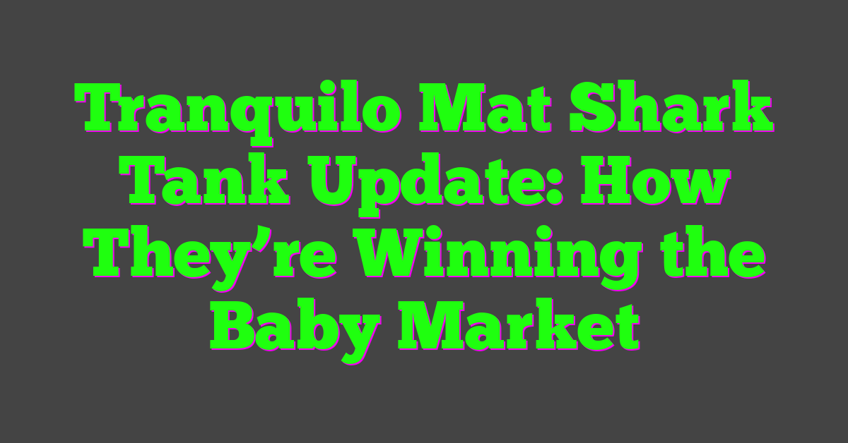 Tranquilo Mat Shark Tank Update: How They’re Winning the Baby Market