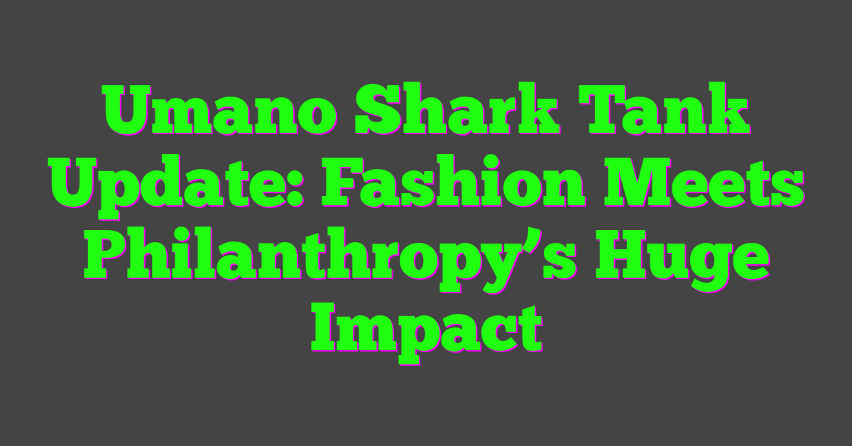 Umano Shark Tank Update: Fashion Meets Philanthropy’s Huge Impact