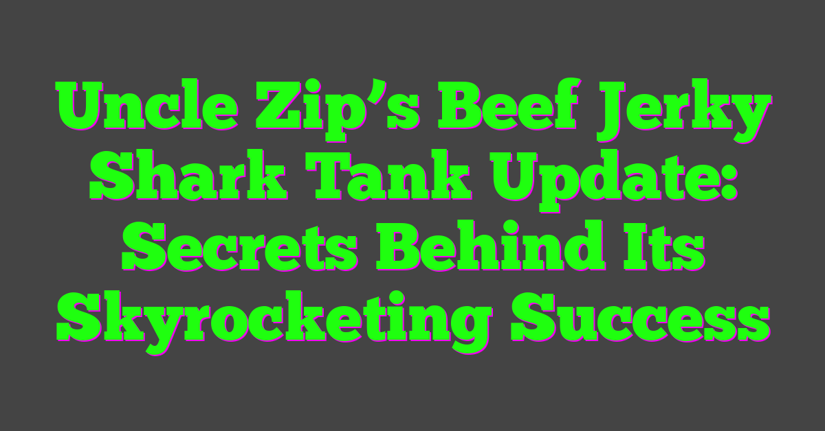 Uncle Zip’s Beef Jerky Shark Tank Update: Secrets Behind Its Skyrocketing Success