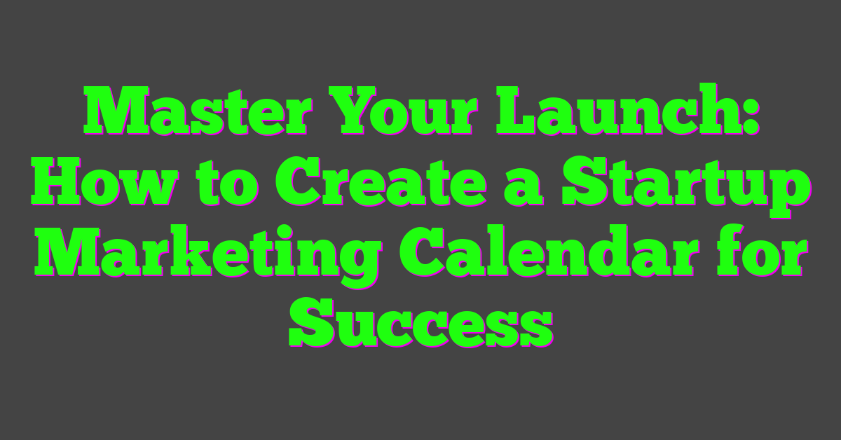 Master Your Launch: How to Create a Startup Marketing Calendar for Success