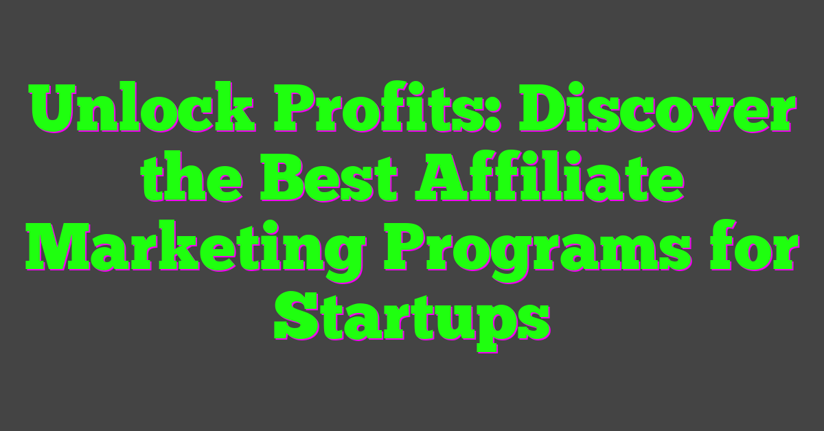 Unlock Profits: Discover the Best Affiliate Marketing Programs for Startups