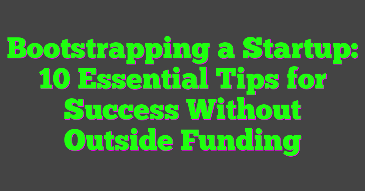 Bootstrapping a Startup: 10 Essential Tips for Success Without Outside Funding