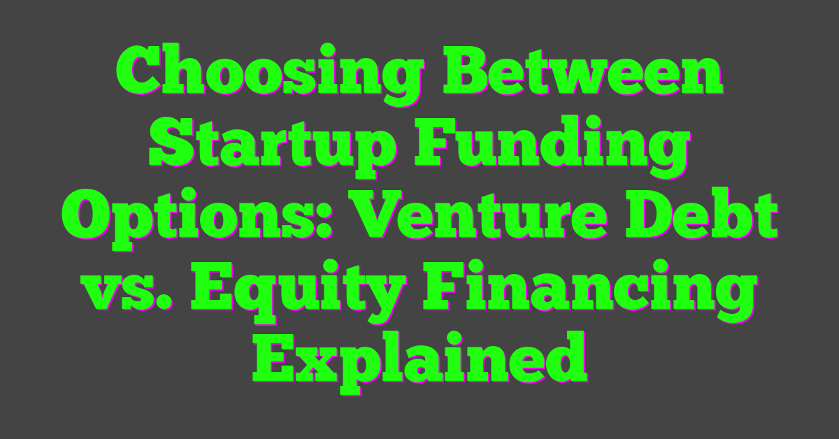 Choosing Between Startup Funding Options: Venture Debt vs. Equity Financing Explained