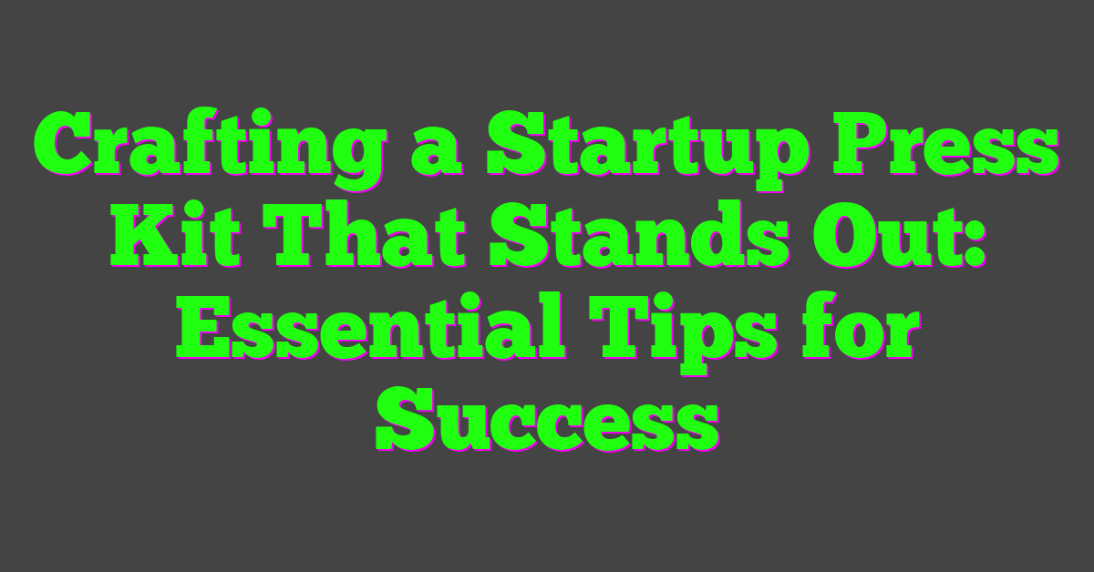 Crafting a Startup Press Kit That Stands Out: Essential Tips for Success