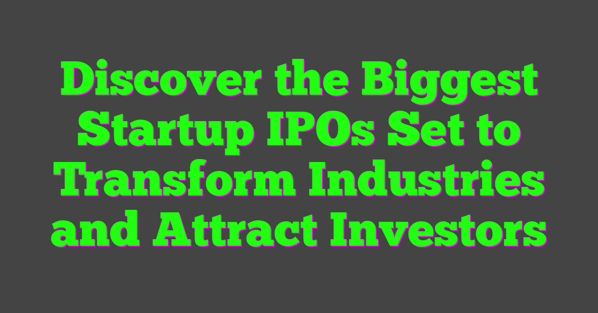 Discover the Biggest Startup IPOs Set to Transform Industries and Attract Investors