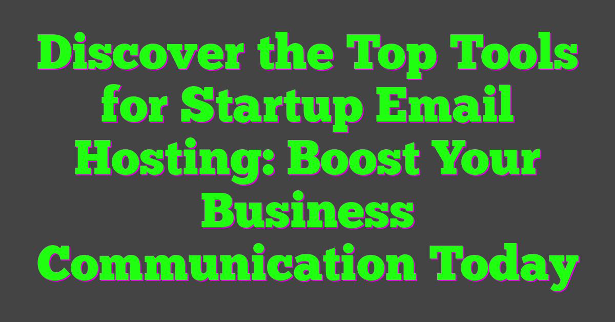 Discover the Top Tools for Startup Email Hosting: Boost Your Business Communication Today
