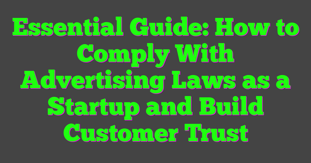 Essential Guide: How to Comply With Advertising Laws as a Startup and Build Customer Trust