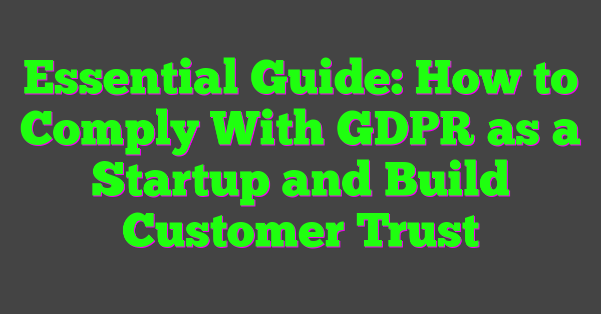 Essential Guide: How to Comply With GDPR as a Startup and Build Customer Trust