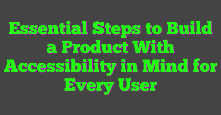Essential Steps to Build a Product With Accessibility in Mind for Every ...