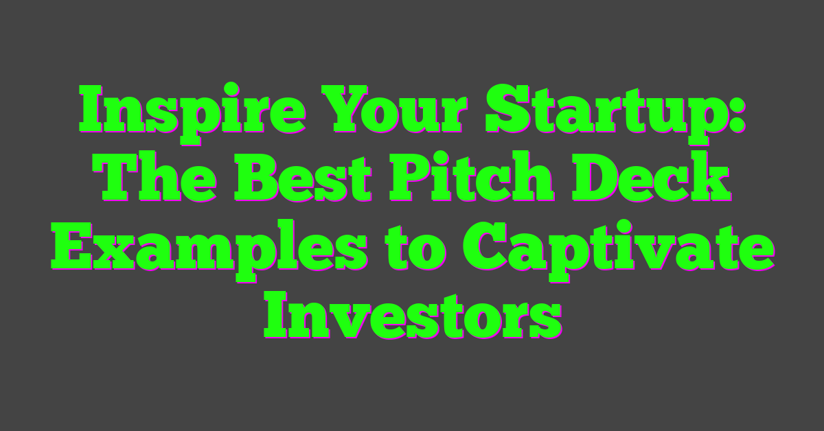 Inspire Your Startup: The Best Pitch Deck Examples to Captivate Investors