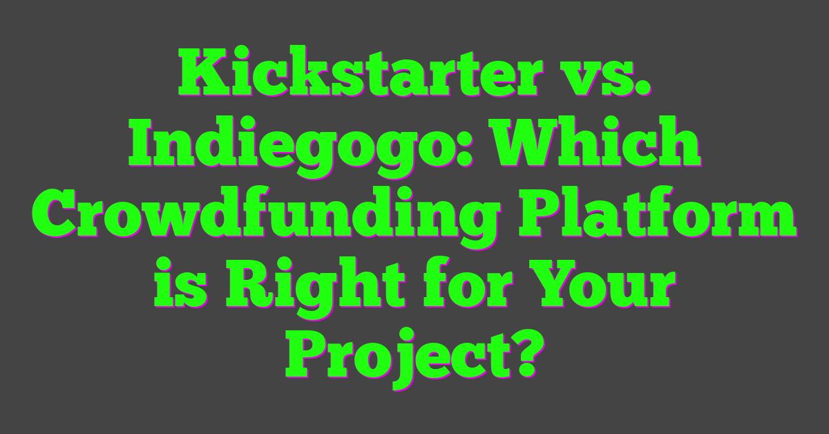 Kickstarter vs. Indiegogo: Which Crowdfunding Platform is Right for Your Project?