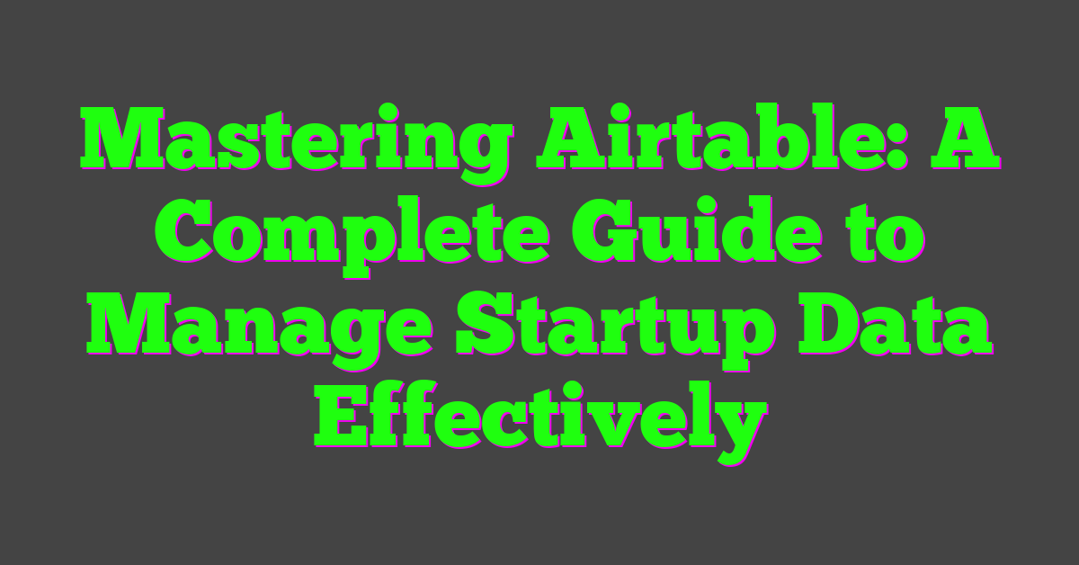 Mastering Airtable: A Complete Guide to Manage Startup Data Effectively
