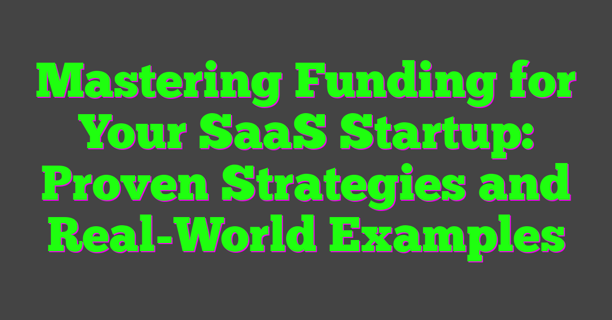Mastering Funding for Your SaaS Startup: Proven Strategies and Real-World Examples